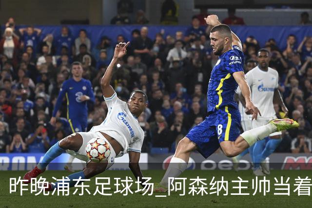 昨晚浦东足球场 阿森纳主帅当着9328个人的面说 中国足球未来是他